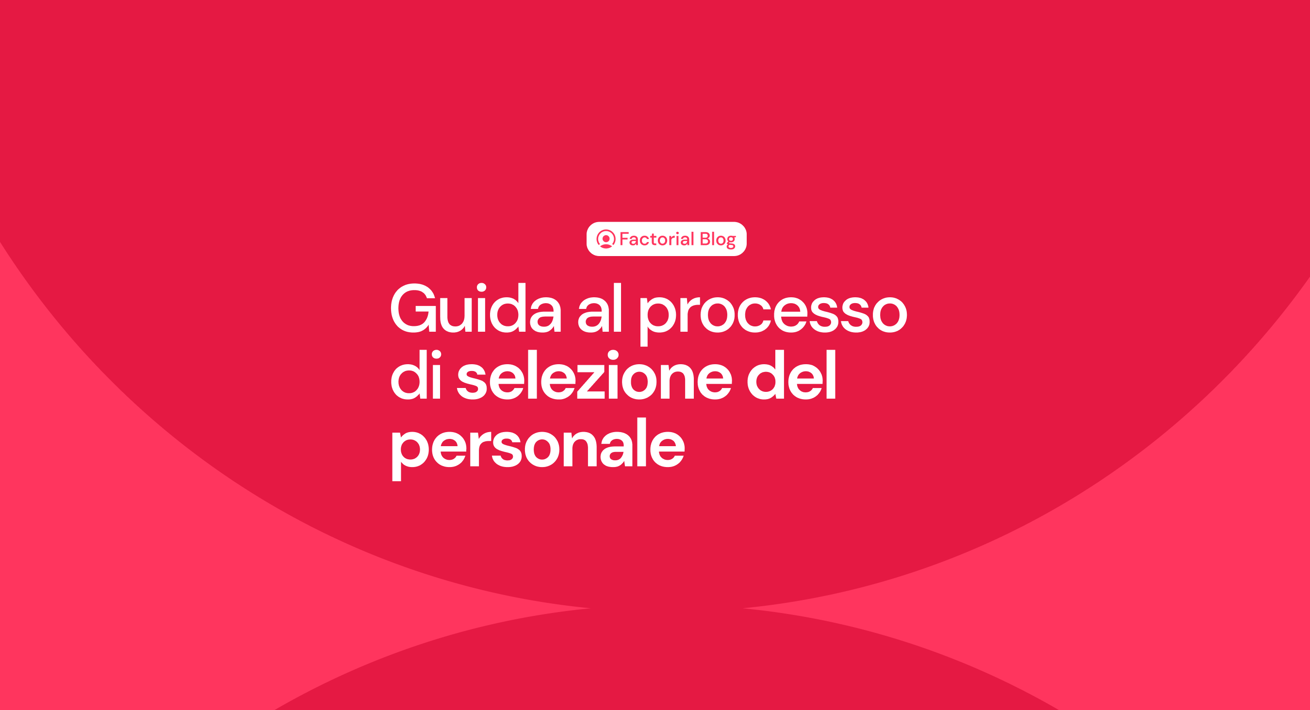 Guida al processo di selezione del personale: tutte le fasi da seguire per un’esperienza perfetta